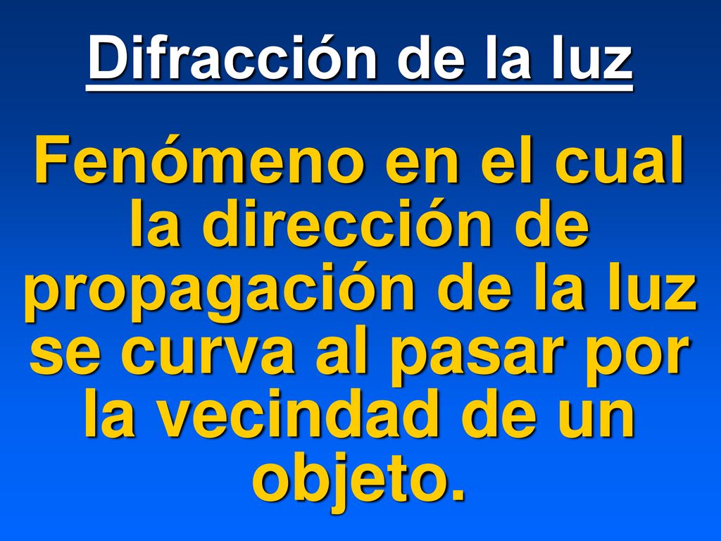 Difracción de la luz Fenómeno en el cual la dirección de propagación de la luz se curva al pasar por la vecindad de un objeto.