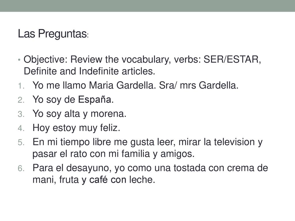Las Preguntas: Objective: Review the vocabulary, verbs: SER/ESTAR, Definite and Indefinite articles.