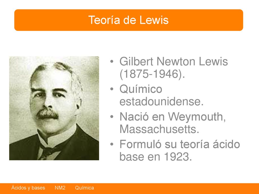Teoría de Lewis Gilbert Newton Lewis ( ). Químico estadounidense. Nació en Weymouth, Massachusetts.