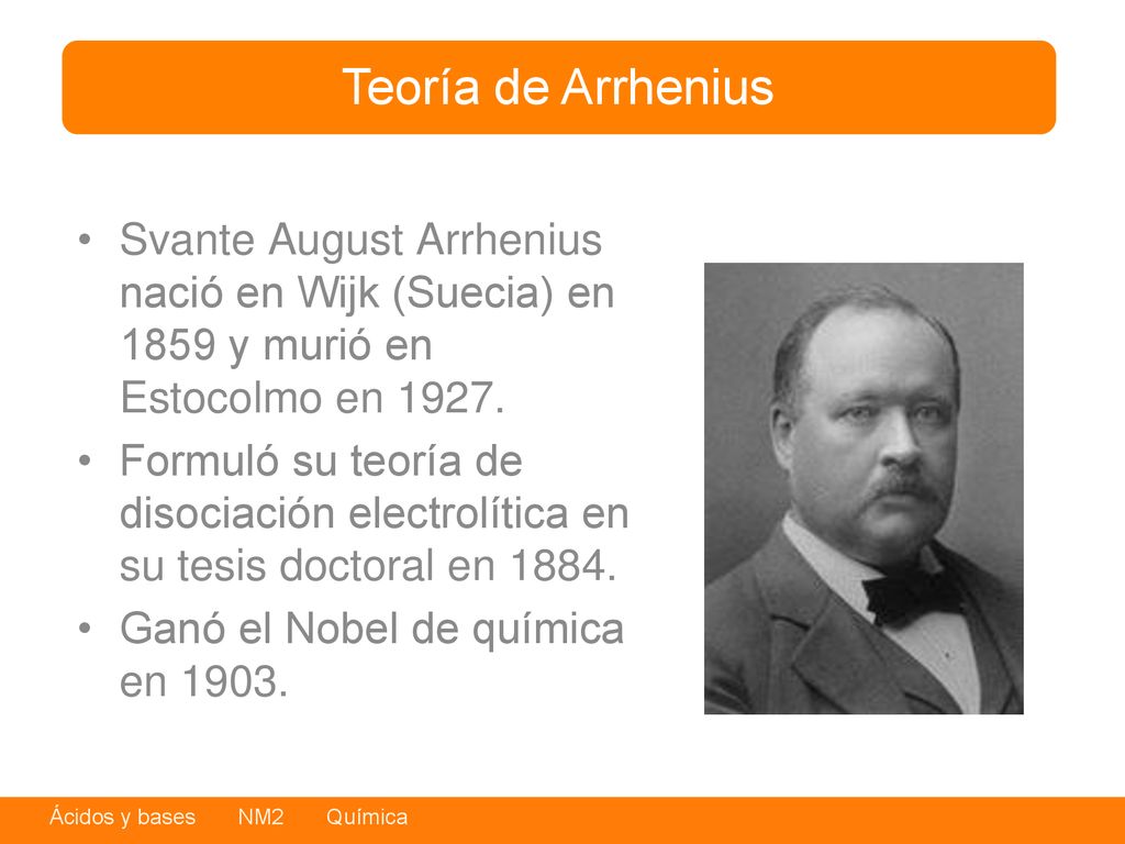 Teoría de Arrhenius Svante August Arrhenius nació en Wijk (Suecia) en 1859 y murió en Estocolmo en