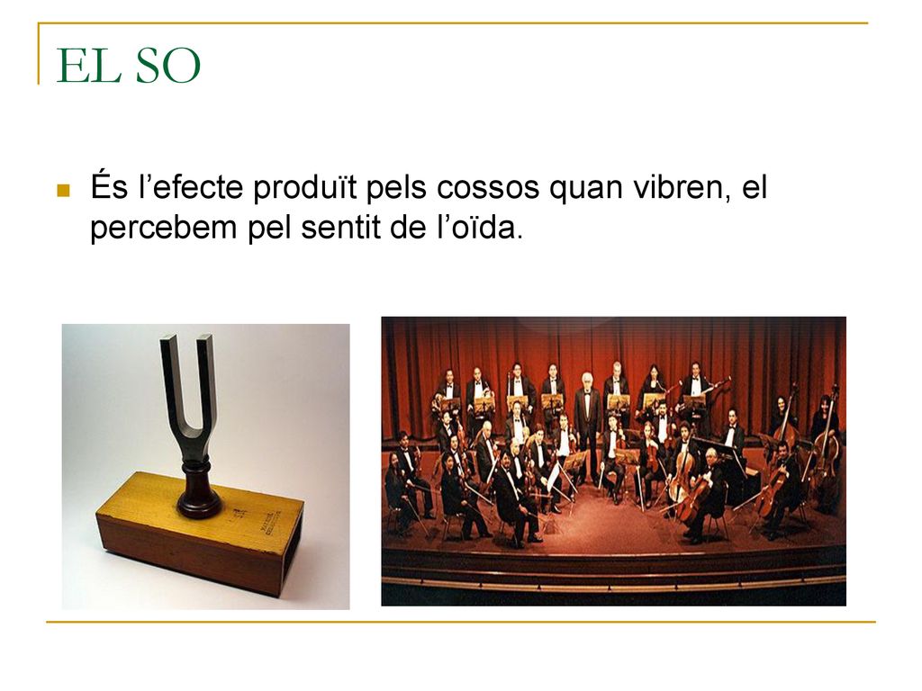 EL SO És l’efecte produït pels cossos quan vibren, el percebem pel sentit de l’oïda.