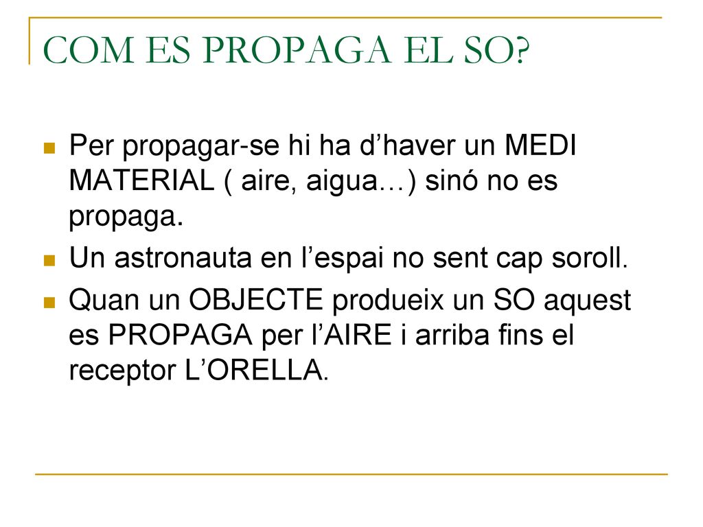 COM ES PROPAGA EL SO Per propagar-se hi ha d’haver un MEDI MATERIAL ( aire, aigua…) sinó no es propaga.