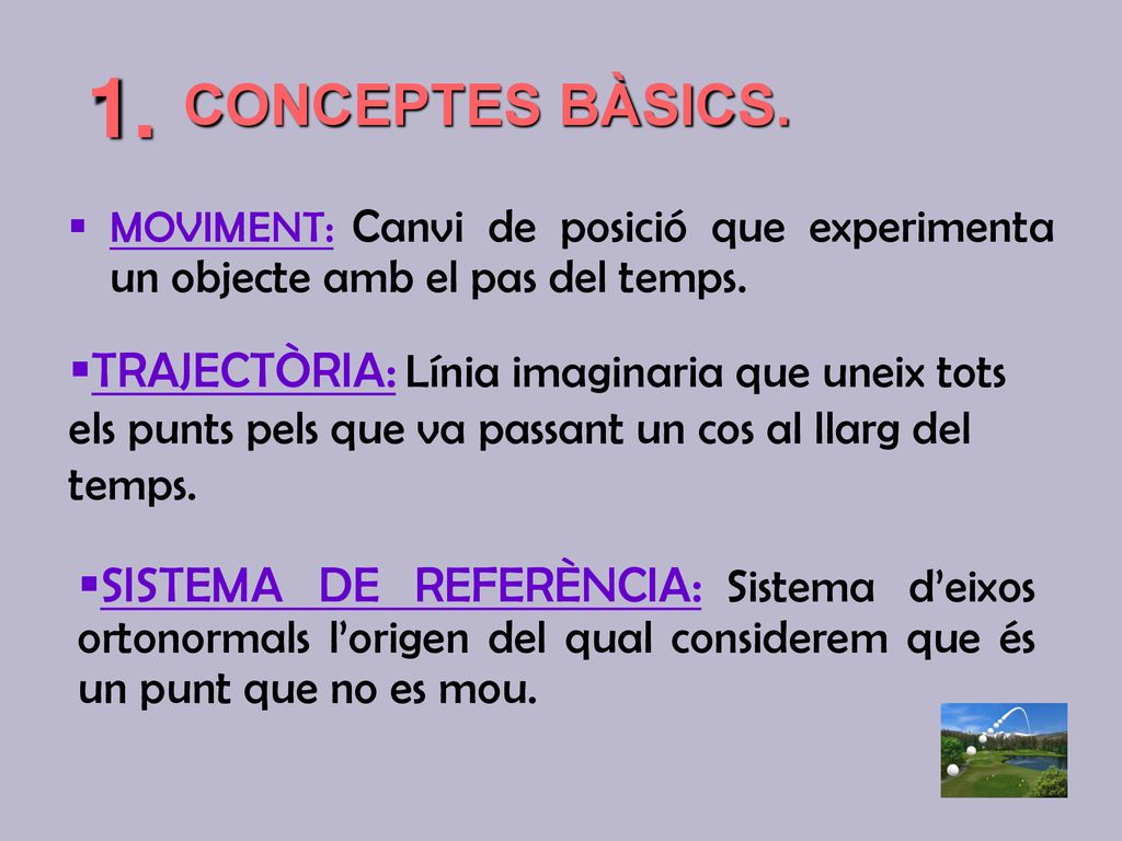 CONCEPTES BÀSICS. 1. MOVIMENT: Canvi de posició que experimenta un objecte amb el pas del temps.