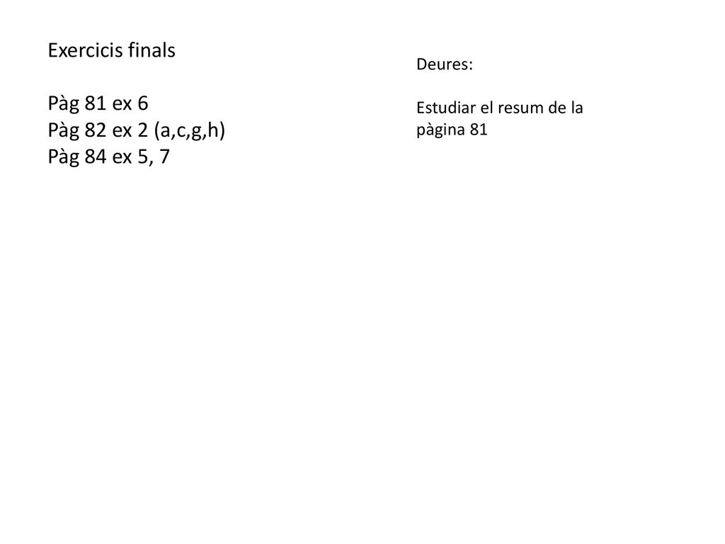 Exercicis finals Pàg 81 ex 6 Pàg 82 ex 2 (a,c,g,h) Pàg 84 ex 5, 7