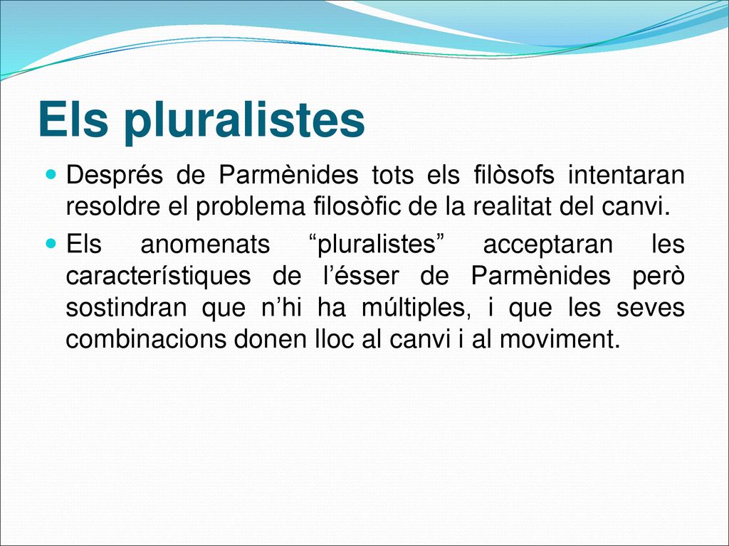 Els pluralistes Després de Parmènides tots els filòsofs intentaran resoldre el problema filosòfic de la realitat del canvi.