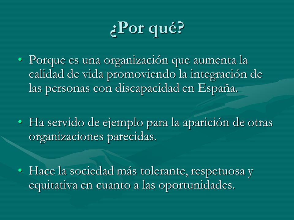 ¿Por qué Porque es una organización que aumenta la calidad de vida promoviendo la integración de las personas con discapacidad en España.