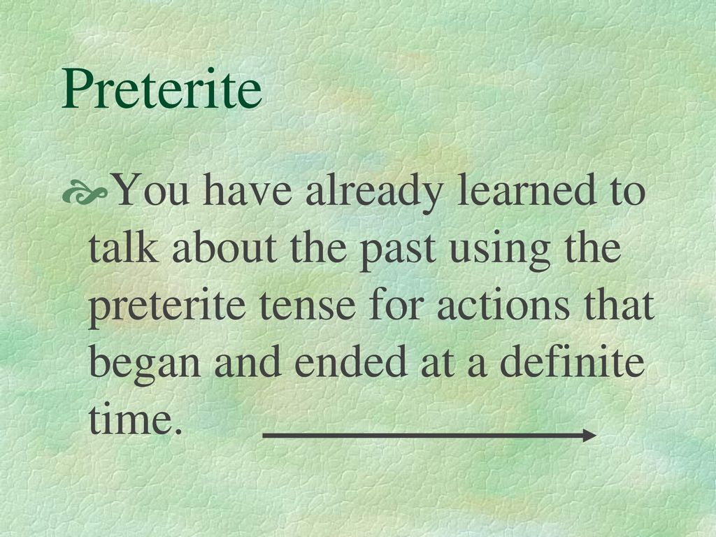 Preterite You have already learned to talk about the past using the preterite tense for actions that began and ended at a definite time.