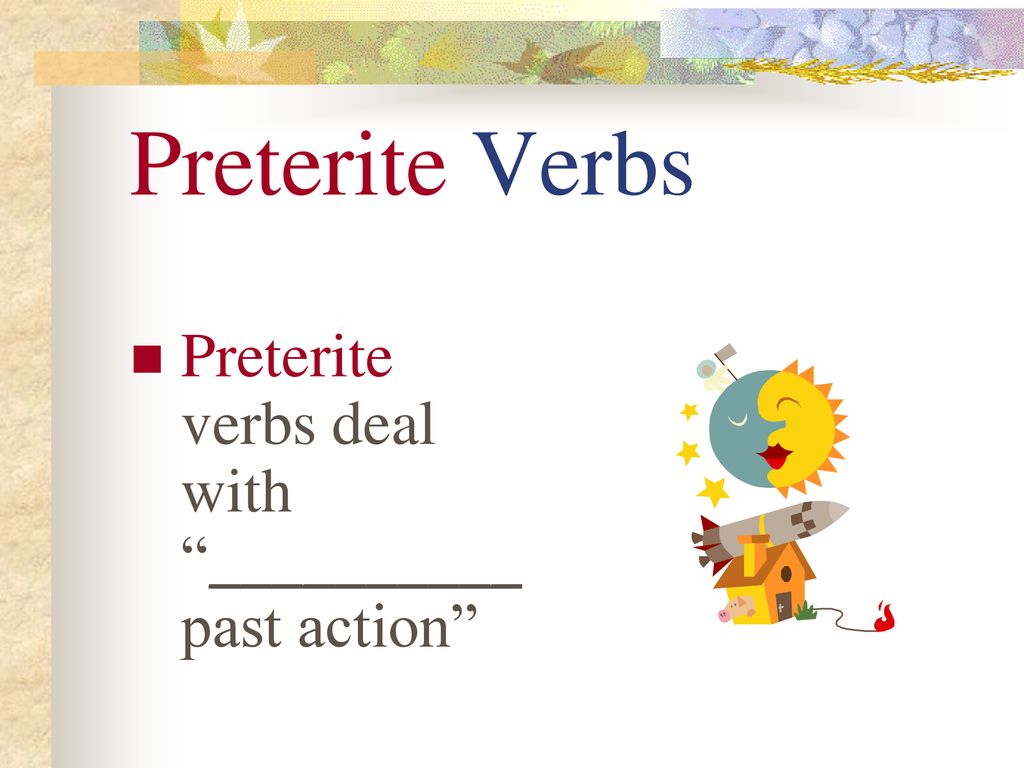 Preterite Verbs Preterite verbs deal with __________ past action