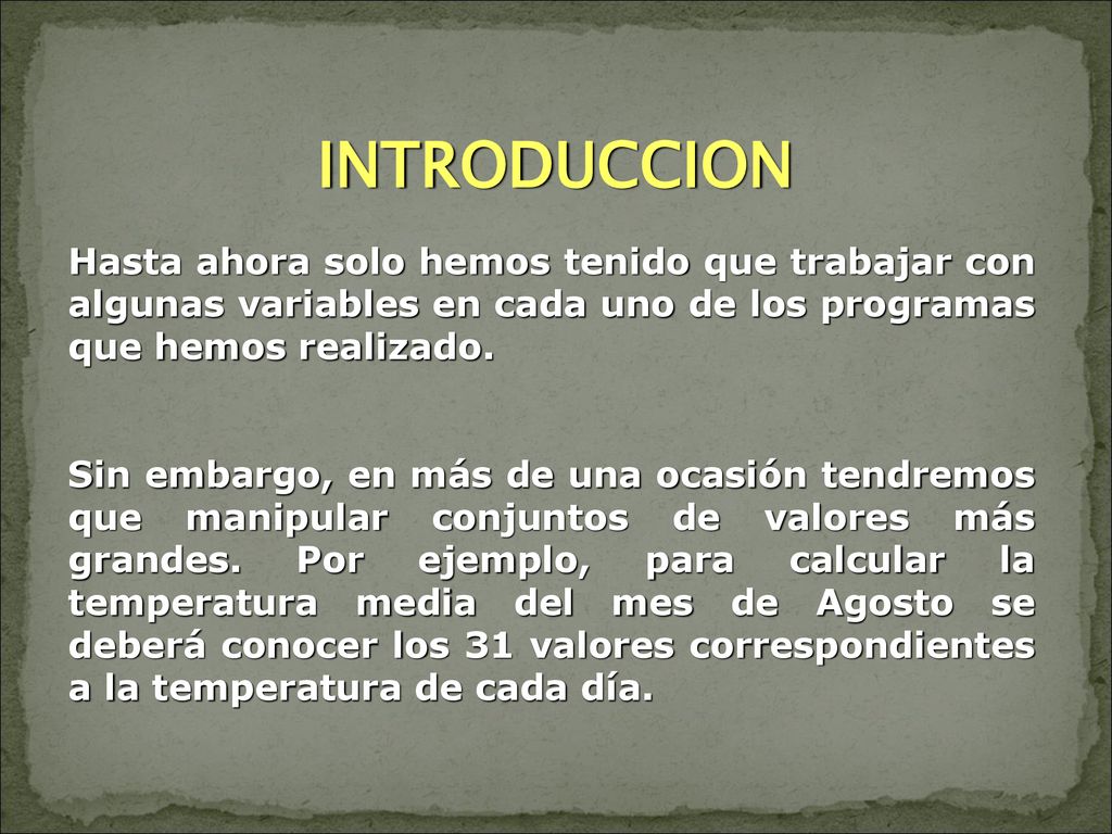 INTRODUCCION Hasta ahora solo hemos tenido que trabajar con algunas variables en cada uno de los programas que hemos realizado.
