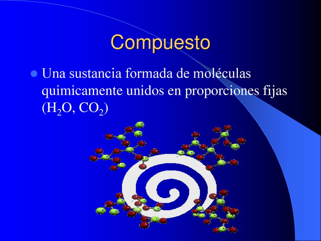 Compuesto Una sustancia formada de moléculas quimicamente unidos en proporciones fijas (H2O, CO2)
