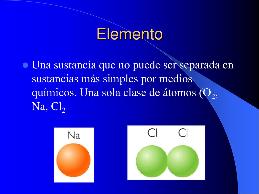Elemento Una sustancia que no puede ser separada en sustancias más simples por medios químicos.