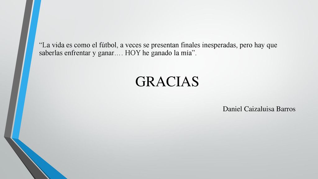 La vida es como el fútbol, a veces se presentan finales inesperadas, pero hay que saberlas enfrentar y ganar…. HOY he ganado la mía .