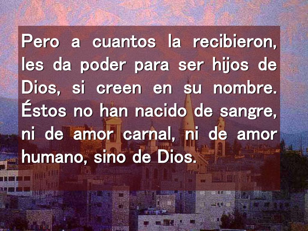 Pero a cuantos la recibieron, les da poder para ser hijos de Dios, si creen en su nombre.