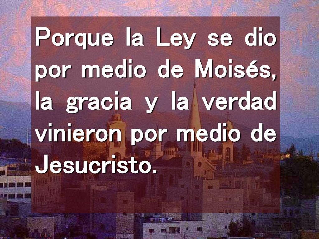 Porque la Ley se dio por medio de Moisés, la gracia y la verdad vinieron por medio de Jesucristo.