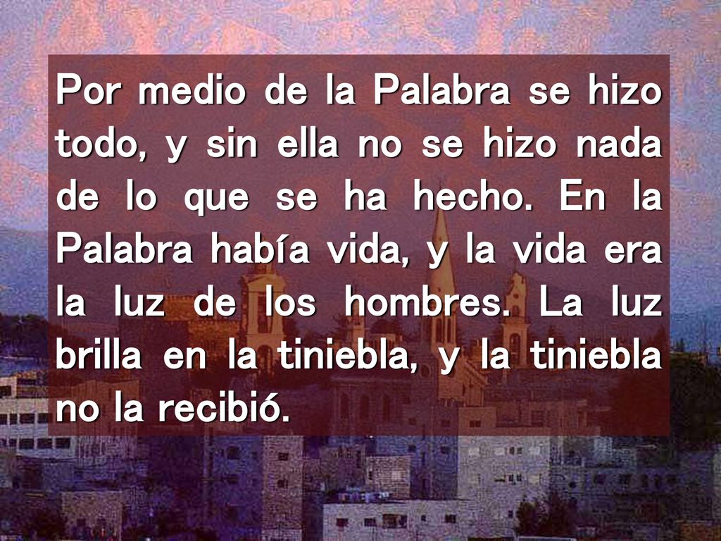 Por medio de la Palabra se hizo todo, y sin ella no se hizo nada de lo que se ha hecho.