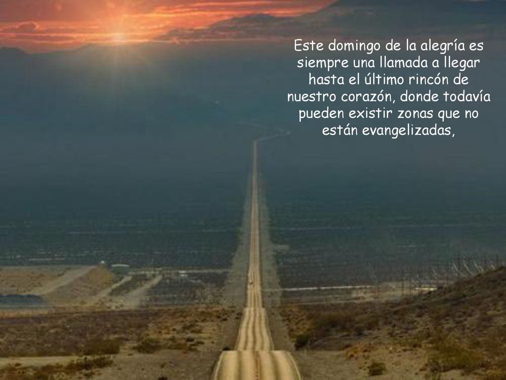Este domingo de la alegría es siempre una llamada a llegar hasta el último rincón de nuestro corazón, donde todavía pueden existir zonas que no están evangelizadas,