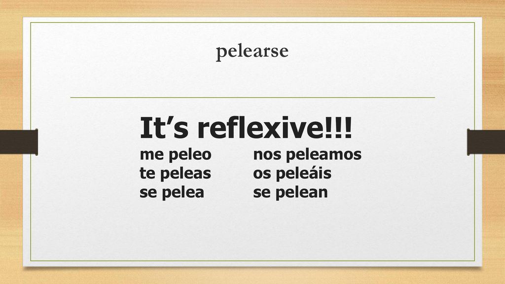It’s reflexive!!! pelearse me peleo nos peleamos te peleas os peleáis