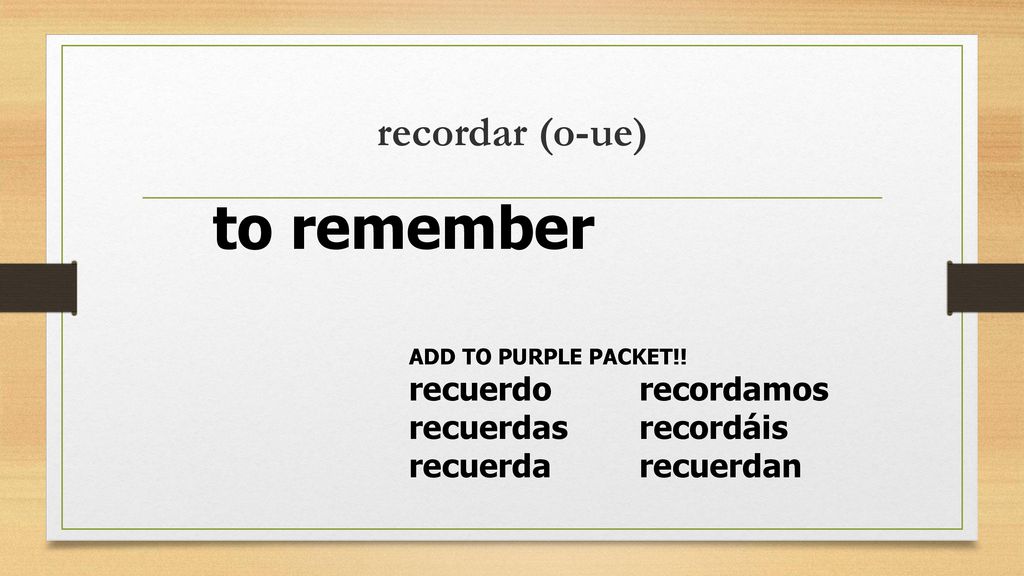 to remember recordar (o-ue) recuerdo recordamos recuerdas recordáis