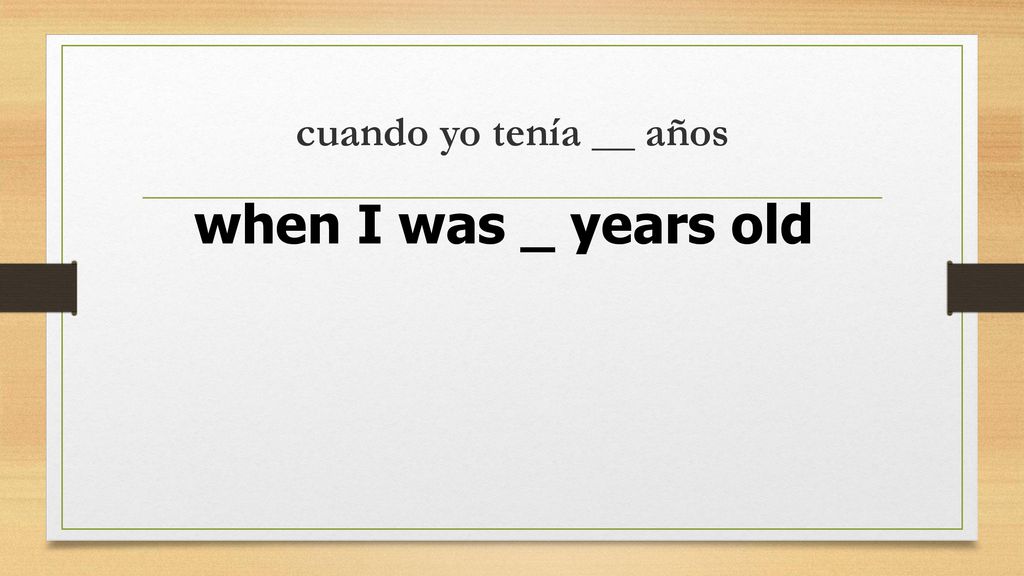 cuando yo tenía __ años when I was _ years old