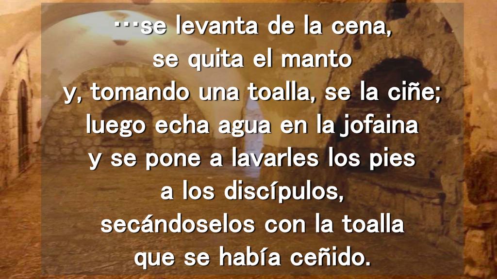 …se levanta de la cena, se quita el manto y, tomando una toalla, se la ciñe; luego echa agua en la jofaina y se pone a lavarles los pies a los discípulos, secándoselos con la toalla que se había ceñido.