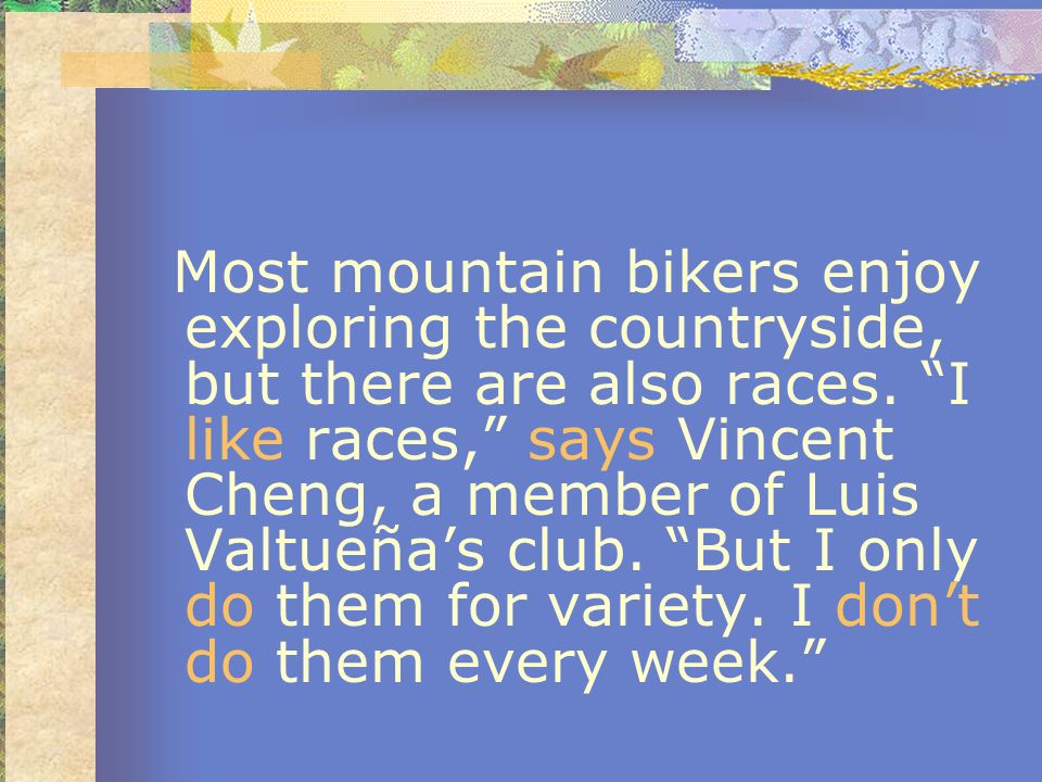Most mountain bikers enjoy exploring the countryside, but there are also races.