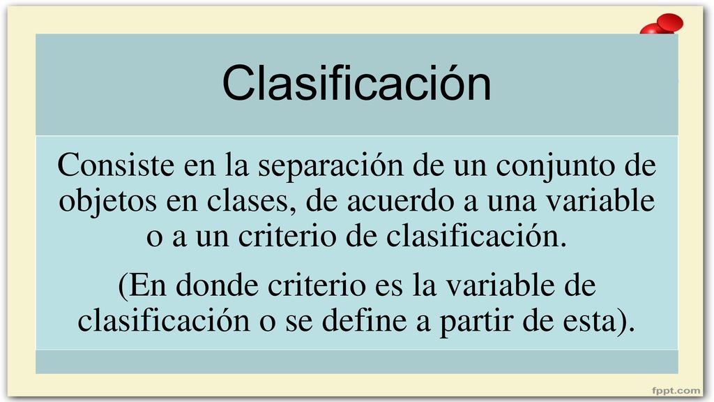 Clasificación Consiste en la separación de un conjunto de objetos en clases, de acuerdo a una variable o a un criterio de clasificación.