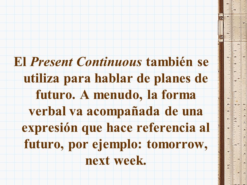 El Present Continuous también se utiliza para hablar de planes de futuro.