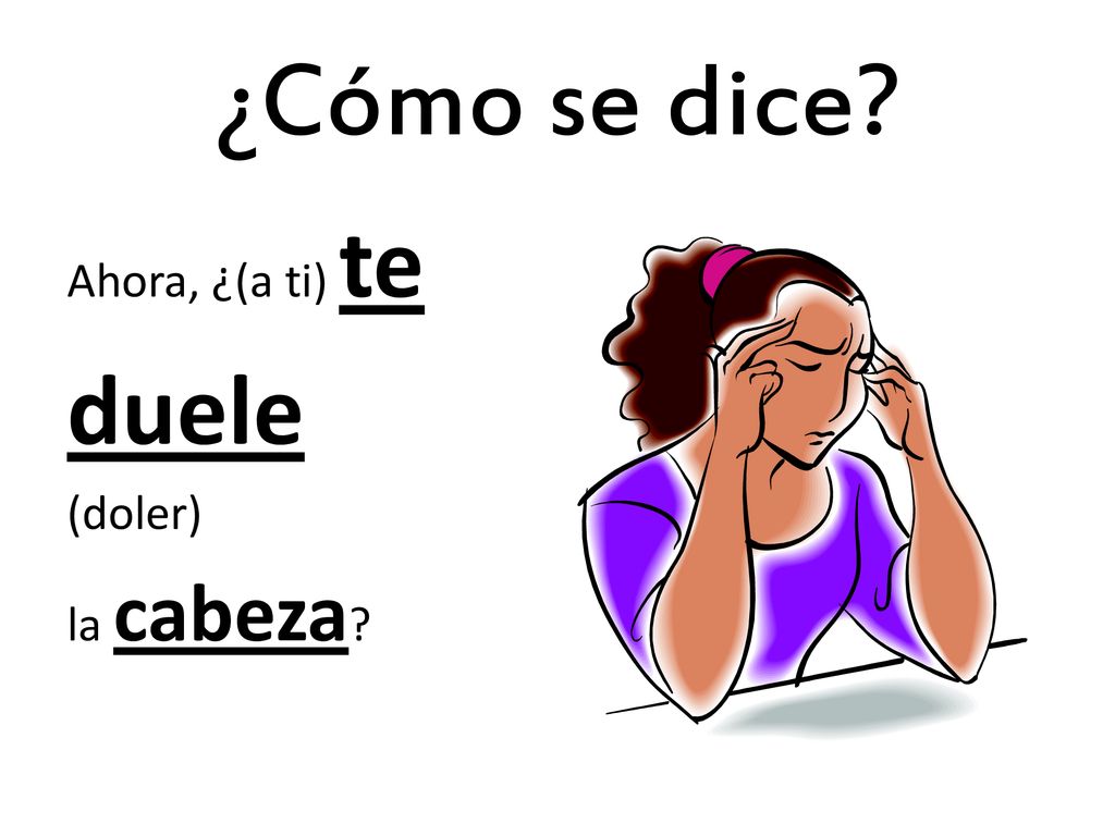 ¿Cómo se dice Ahora, ¿(a ti) te duele (doler) la cabeza