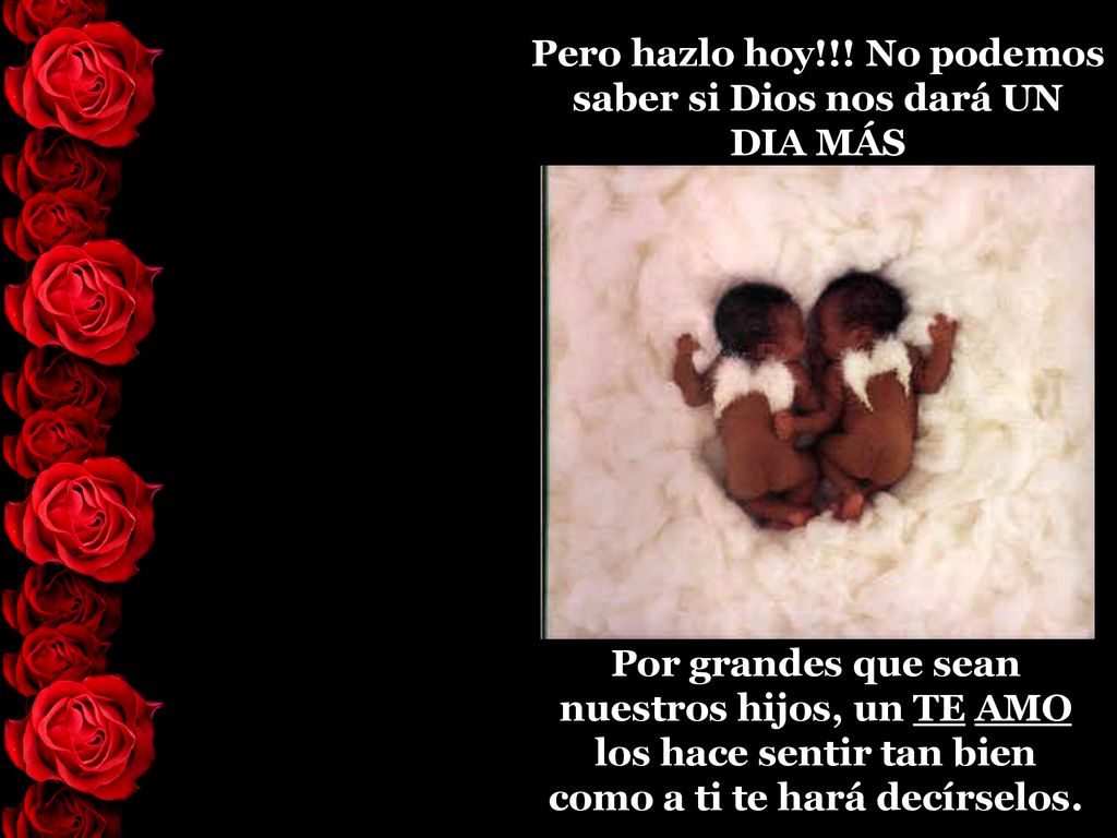 Pero hazlo hoy!!! No podemos saber si Dios nos dará UN DIA MÁS