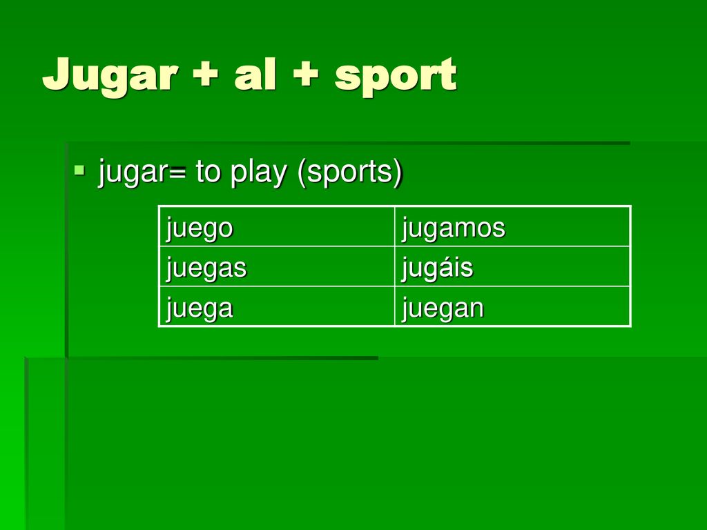 Jugar + al + sport jugar= to play (sports) juego jugamos juegas jugáis