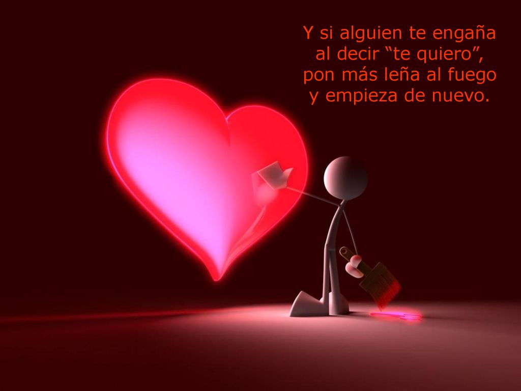 Y si alguien te engaña al decir te quiero , pon más leña al fuego y empieza de nuevo.