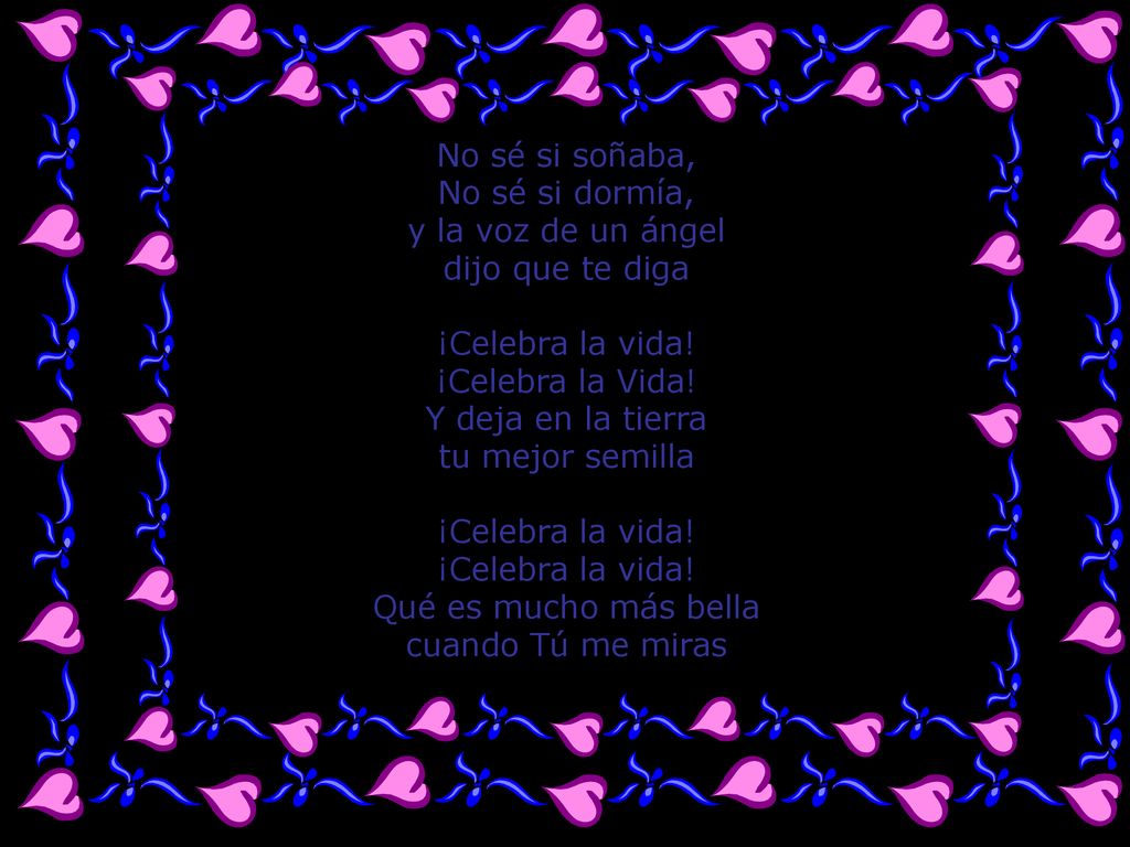 No sé si soñaba, No sé si dormía, y la voz de un ángel. dijo que te diga. ¡Celebra la vida! ¡Celebra la Vida!