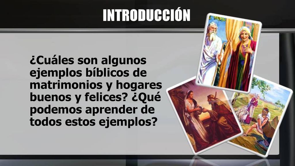 INTRODUCCIÓN ¿Cuáles son algunos ejemplos bíblicos de matrimonios y hogares buenos y felices.