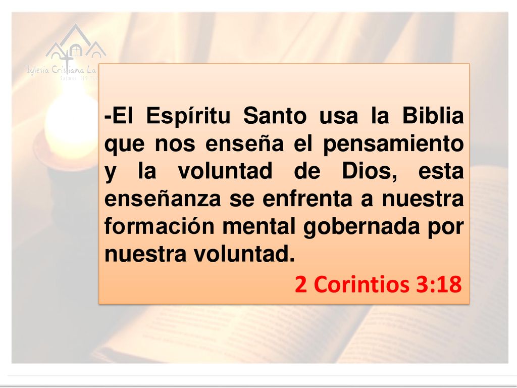 -El Espíritu Santo usa la Biblia que nos enseña el pensamiento y la voluntad de Dios, esta enseñanza se enfrenta a nuestra formación mental gobernada por nuestra voluntad.