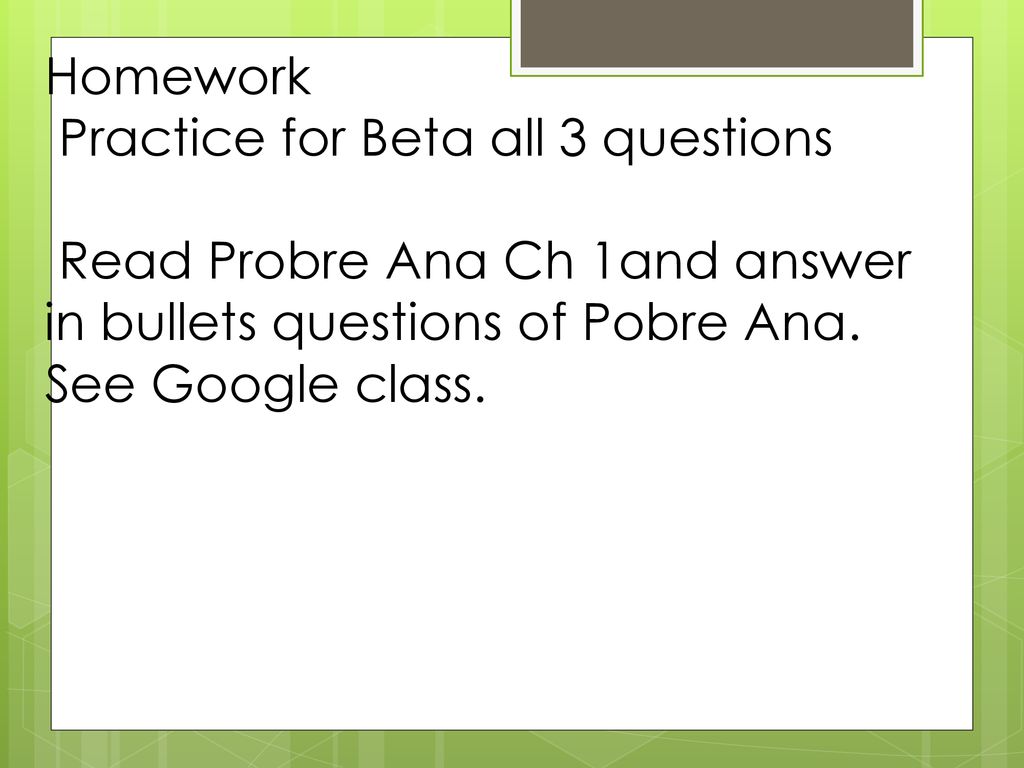 Homework Practice for Beta all 3 questions Read Probre Ana Ch 1and answer in bullets questions of Pobre Ana.