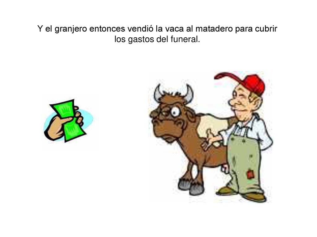 Y el granjero entonces vendió la vaca al matadero para cubrir los gastos del funeral.