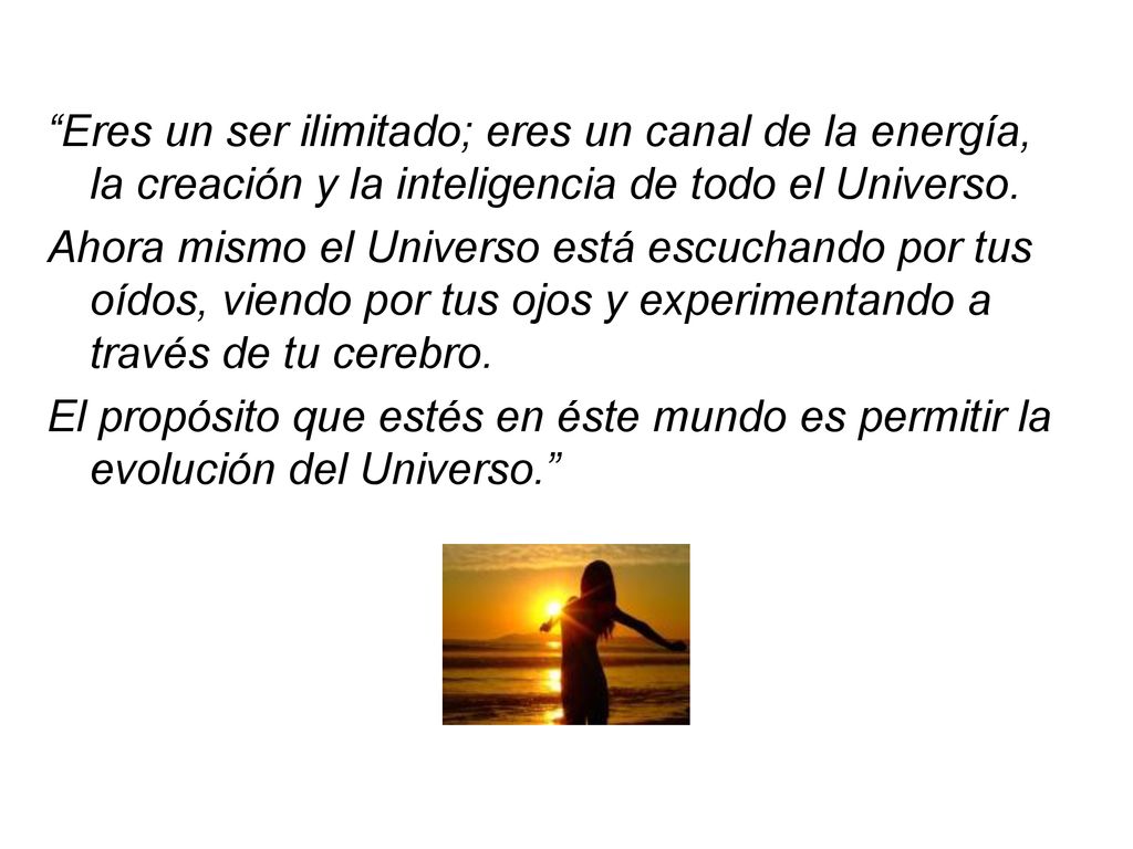 Eres un ser ilimitado; eres un canal de la energía, la creación y la inteligencia de todo el Universo.