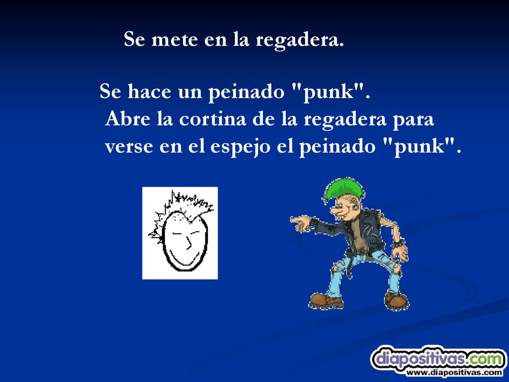 Se mete en la regadera. Se hace un peinado punk .
