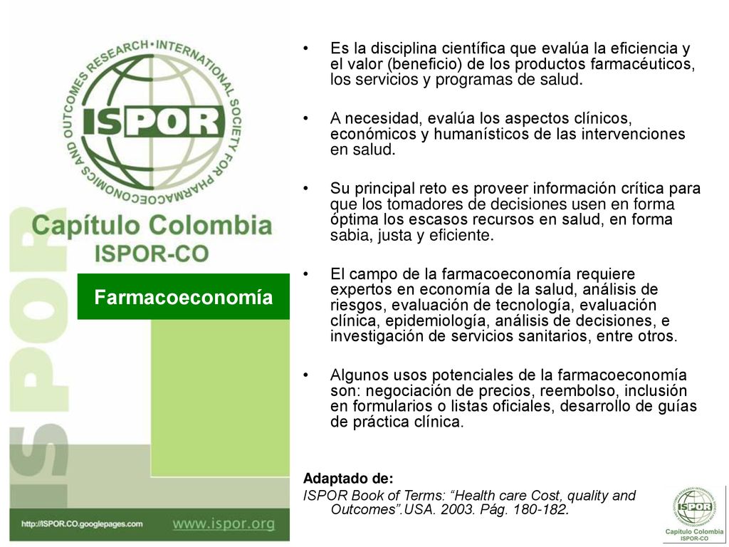 Es la disciplina científica que evalúa la eficiencia y el valor (beneficio) de los productos farmacéuticos, los servicios y programas de salud.