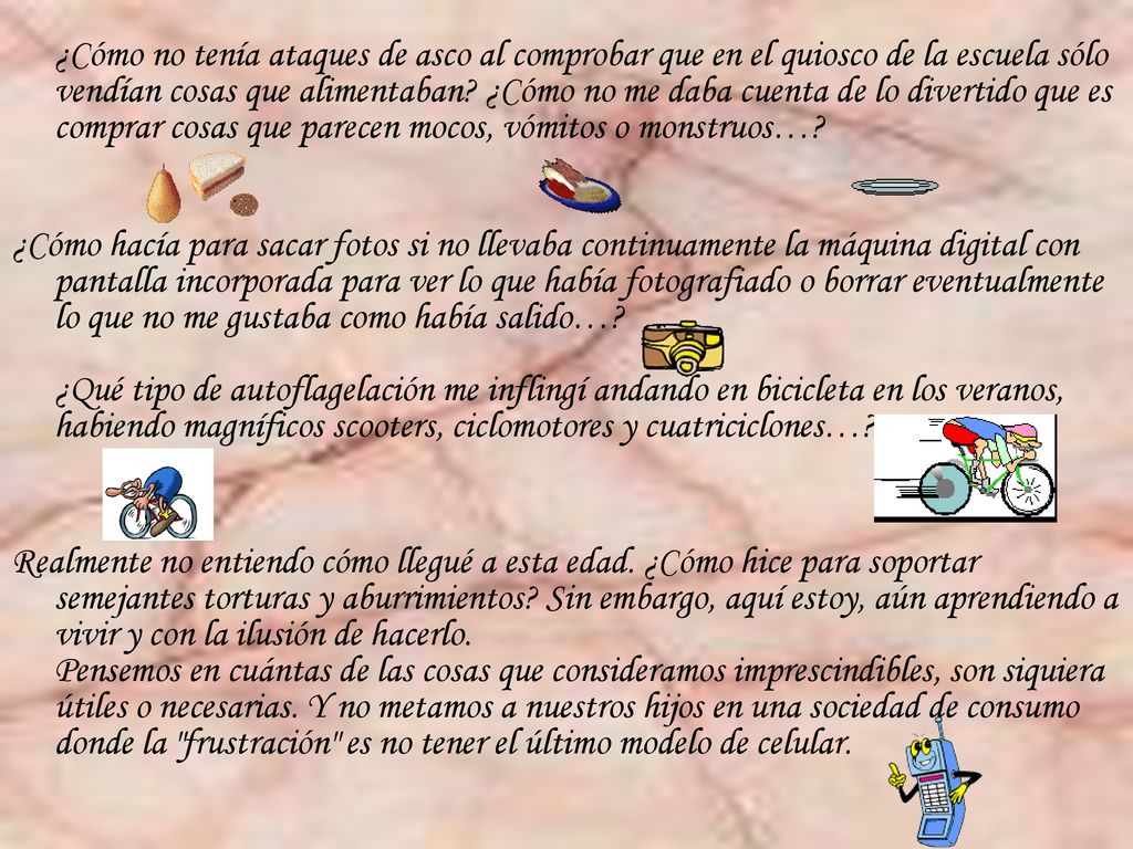 ¿Cómo no tenía ataques de asco al comprobar que en el quiosco de la escuela sólo vendían cosas que alimentaban ¿Cómo no me daba cuenta de lo divertido que es comprar cosas que parecen mocos, vómitos o monstruos…