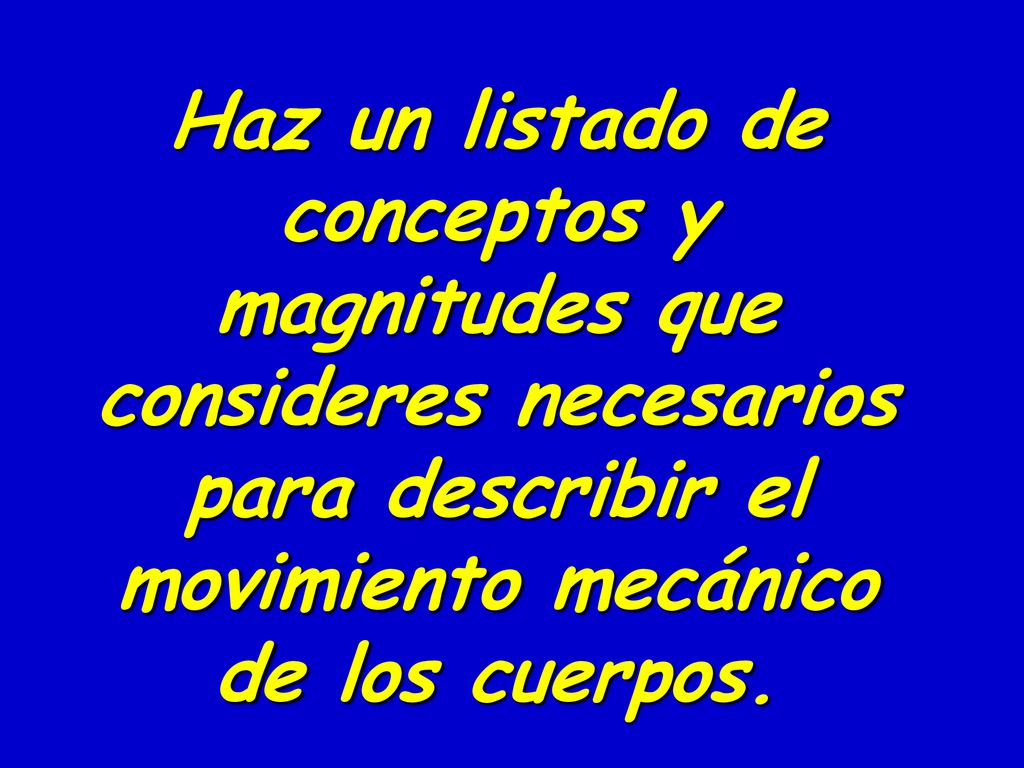 Haz un listado de conceptos y magnitudes que consideres necesarios para describir el movimiento mecánico de los cuerpos.