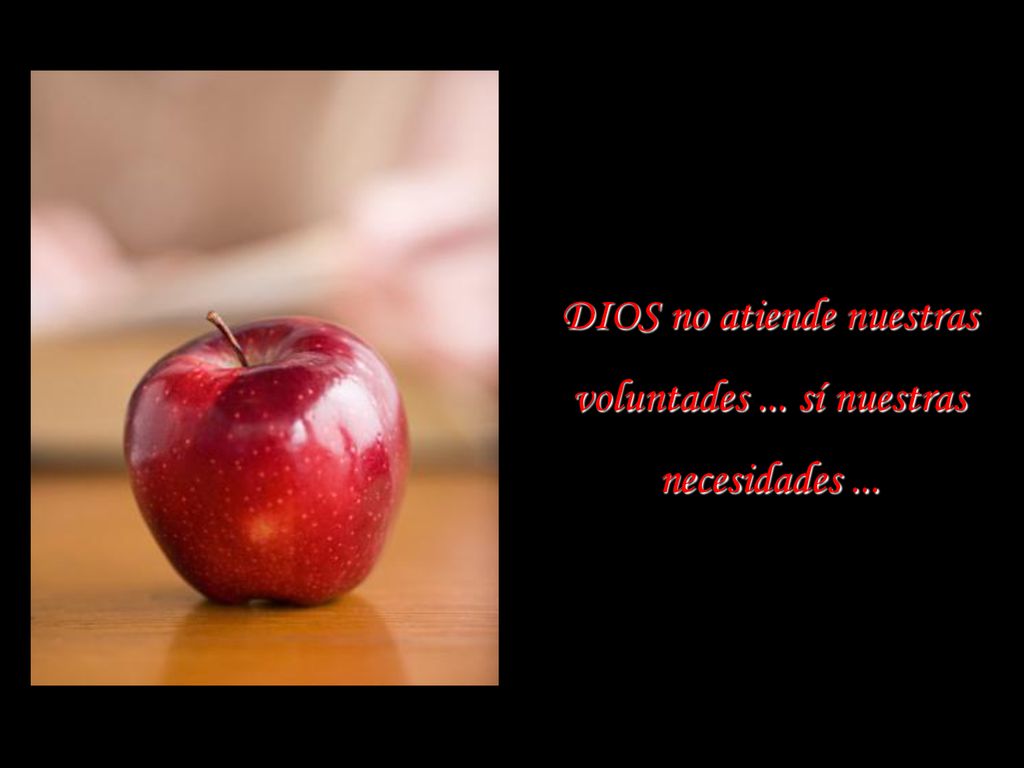 DIOS no atiende nuestras voluntades ... sí nuestras necesidades ...