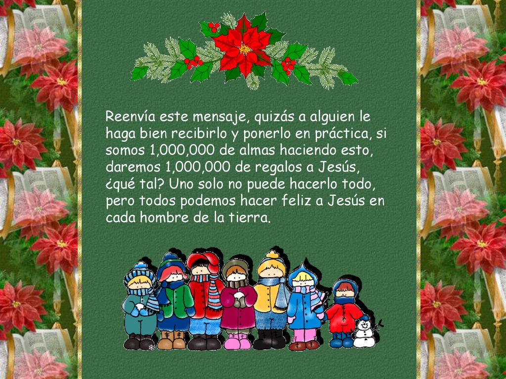 Reenvía este mensaje, quizás a alguien le haga bien recibirlo y ponerlo en práctica, si somos 1,000,000 de almas haciendo esto, daremos 1,000,000 de regalos a Jesús, ¿qué tal.