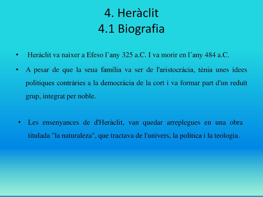4. Heràclit 4.1 Biografia Heràclit va naixer a Efeso l’any 325 a.C. I va morir en l’any 484 a.C.