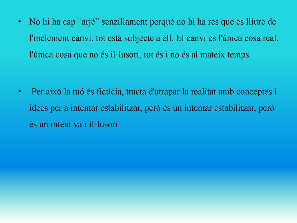 No hi ha cap arjé senzillament perquè no hi ha res que es lliure de l inclement canvi, tot està subjecte a ell. El canvi és l única cosa real, l única cosa que no és il·lusori, tot és i no és al mateix temps.