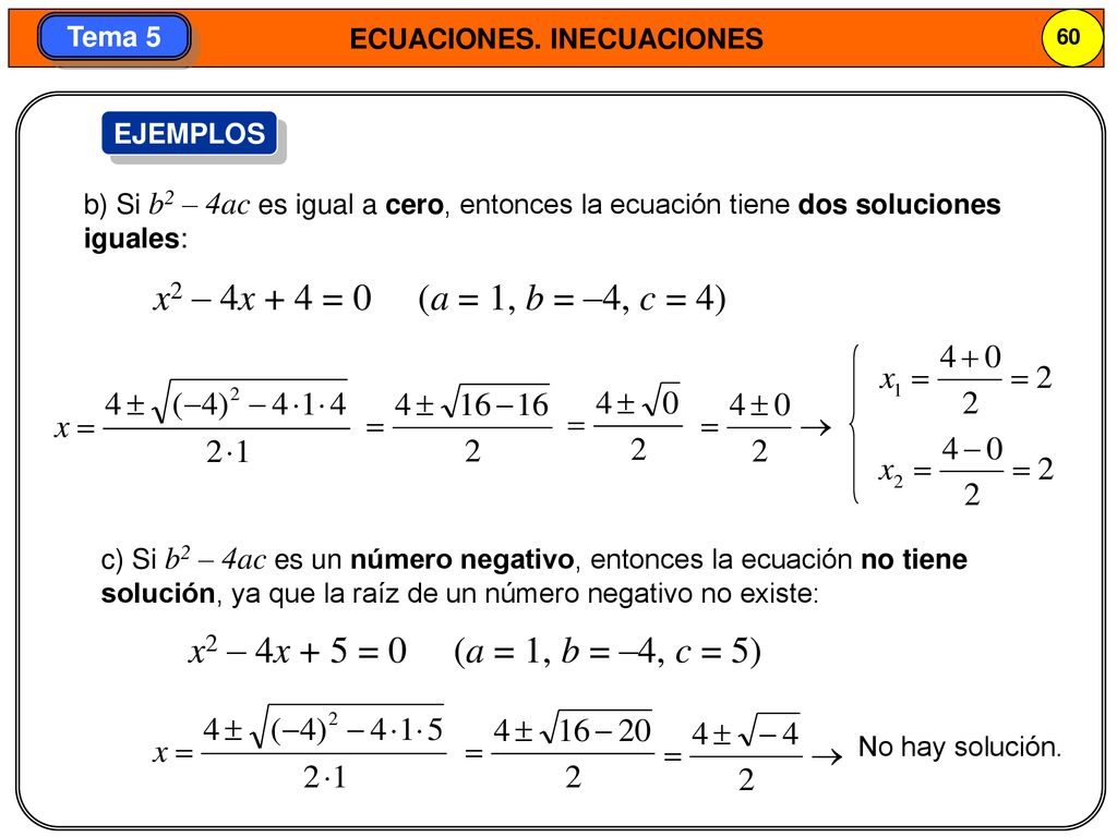 EJEMPLOS b) Si b2 – 4ac es igual a cero, entonces la ecuación tiene dos soluciones iguales: x2 – 4x + 4 = 0 (a = 1, b = –4, c = 4)
