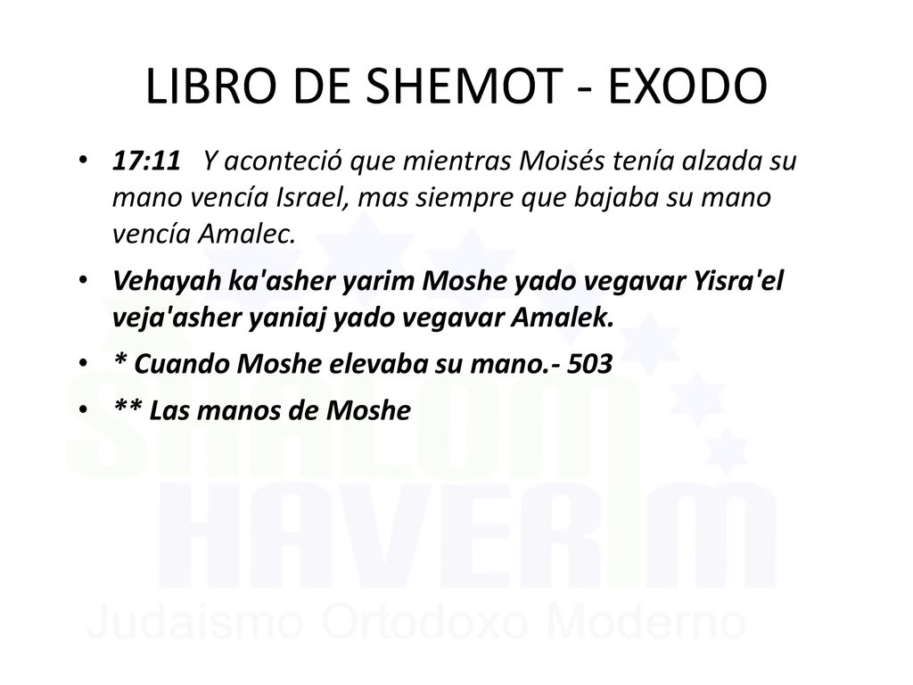 LIBRO DE SHEMOT - EXODO 17:11 Y aconteció que mientras Moisés tenía alzada su mano vencía Israel, mas siempre que bajaba su mano vencía Amalec.