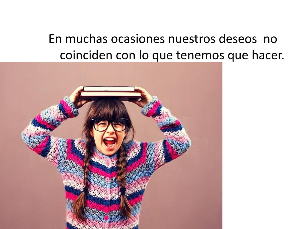 En muchas ocasiones nuestros deseos no coinciden con lo que tenemos que hacer.