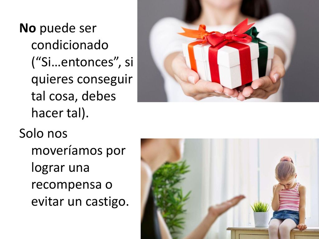 No puede ser condicionado ( Si…entonces , si quieres conseguir tal cosa, debes hacer tal).