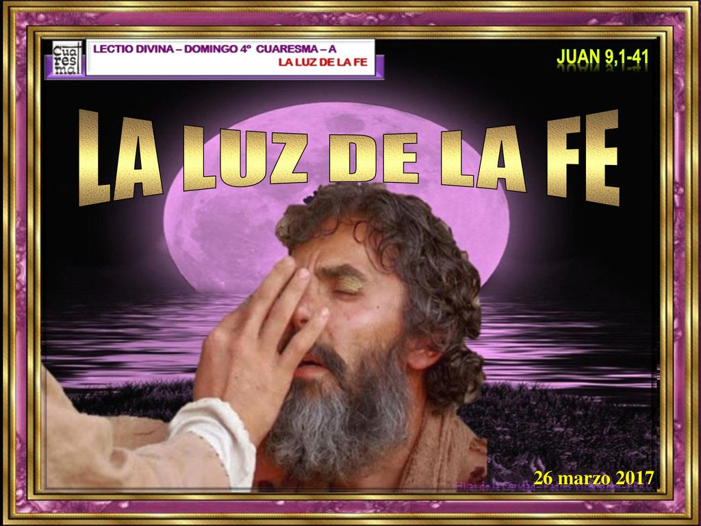 Juan 9,1-41 LA LUZ DE LA FE 26 marzo 2017